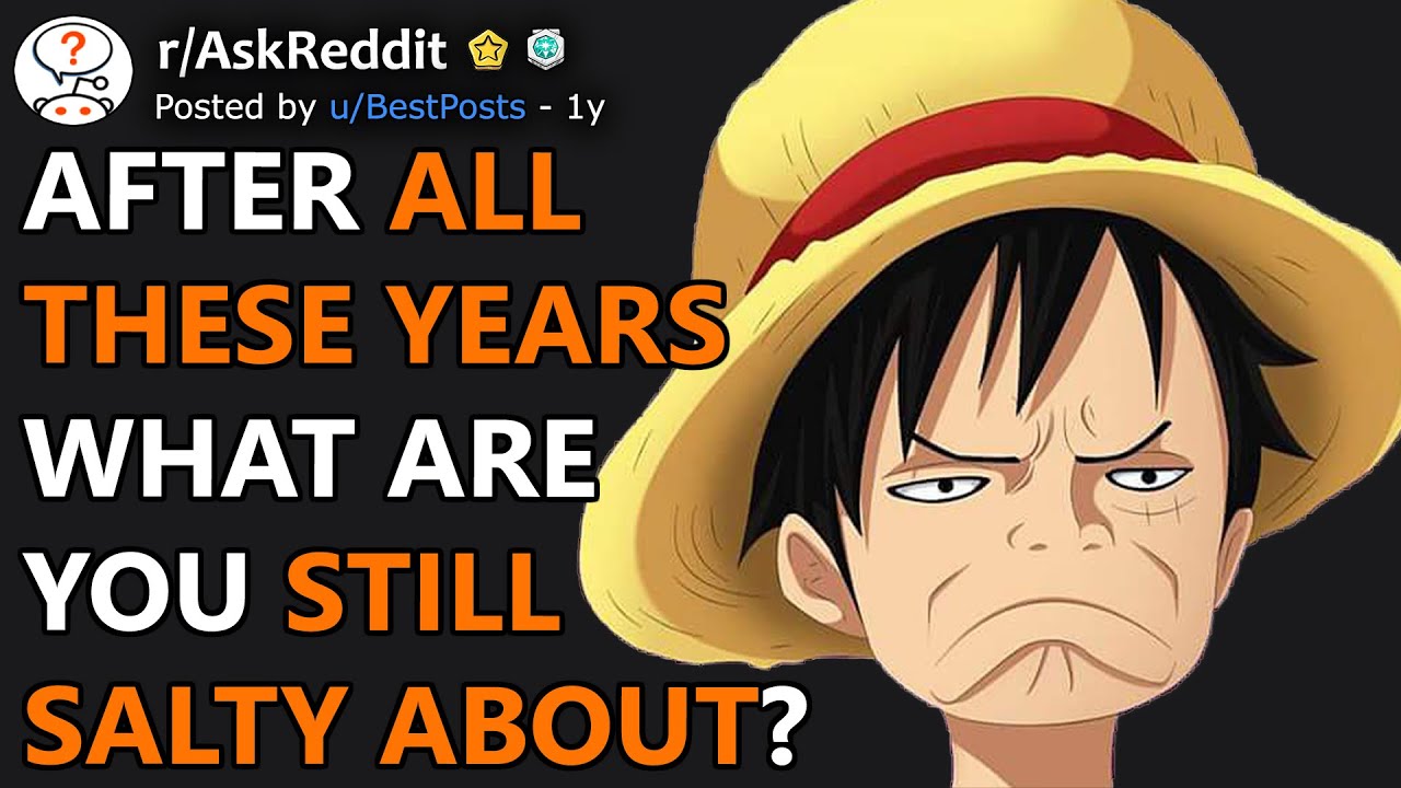 What Are You STILL Salty About? (r/AskReddit)