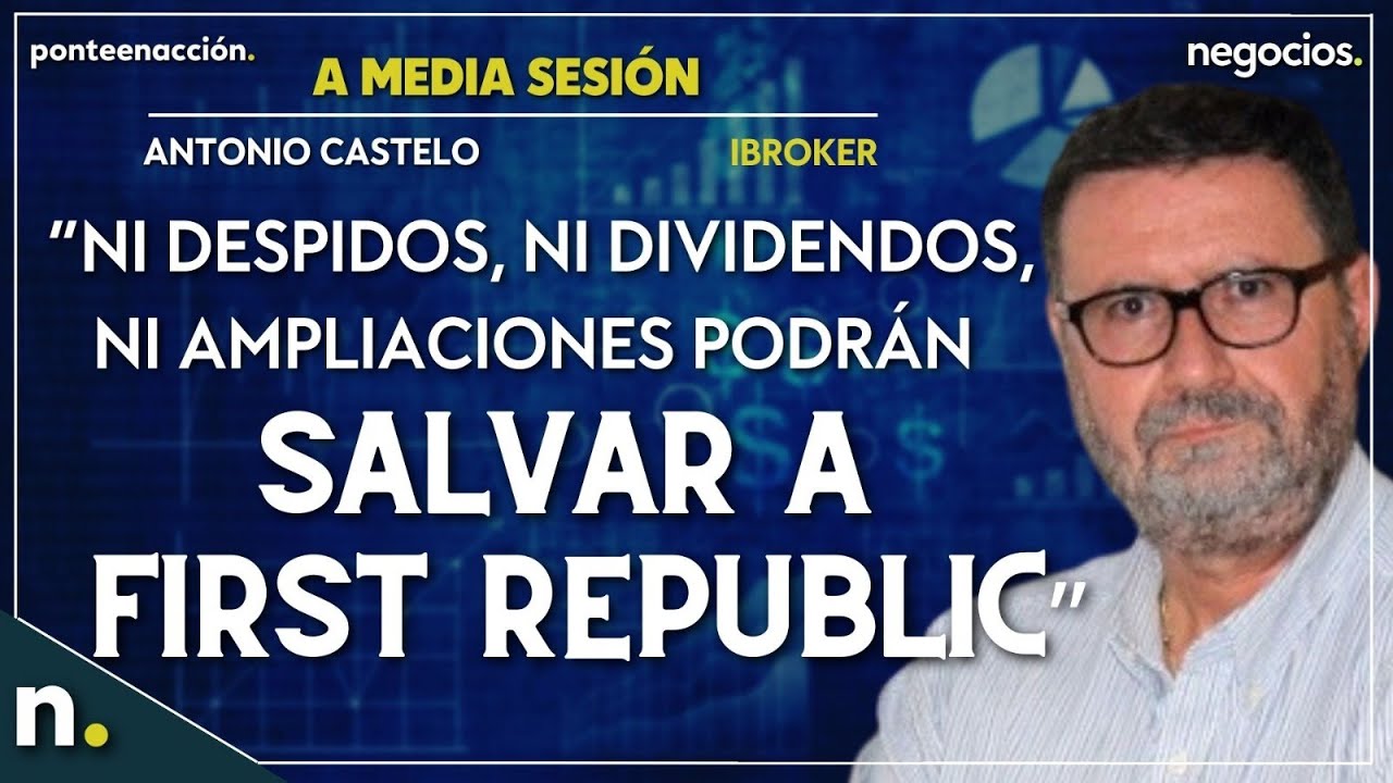 “Ni despidos, ni dividendos, ni ampliaciones podrán salvar a First Republic”. Antonio Castelo
