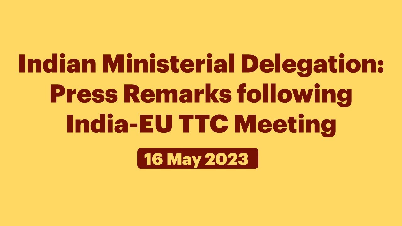 Indian Ministerial Delegation: Press Remarks following India-EU TTC Meeting (May 16, 2023)