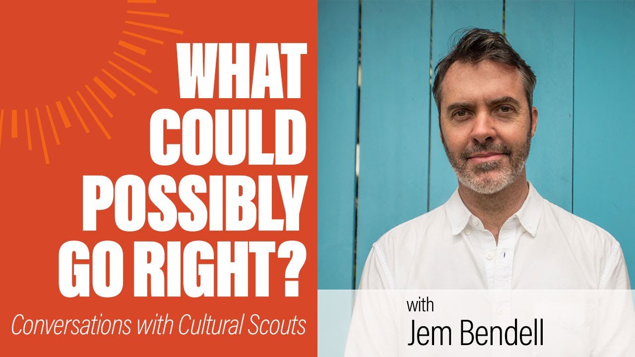 Jem Bendell | What Could Possibly Go Right?