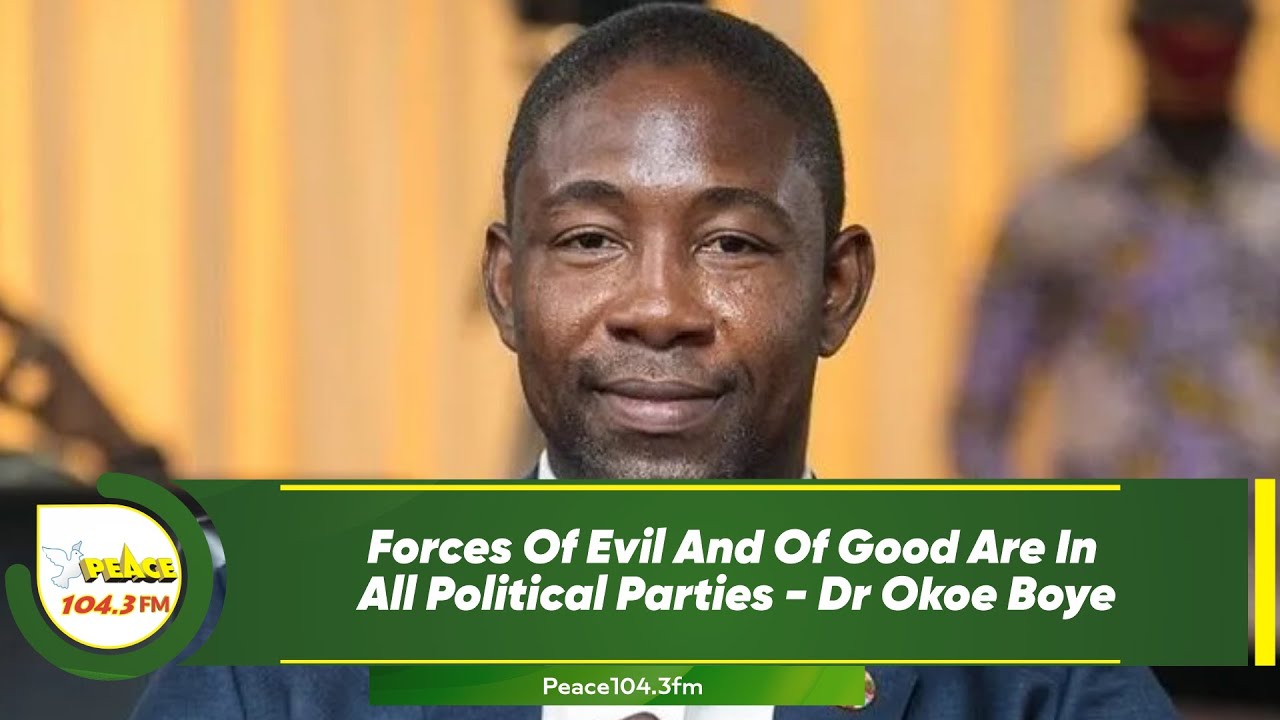 Forces Of Evil And Of Good Are In All Political Parties - Dr Okoe Boye