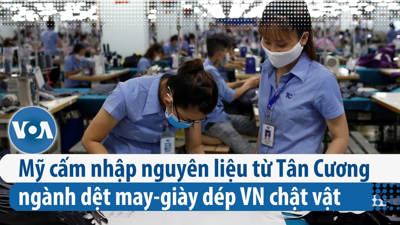 Mỹ cấm nhập nguyên liệu từ Tân Cương, ngành dệt may-giày dép VN chật vật  | VOA Tiếng Việt