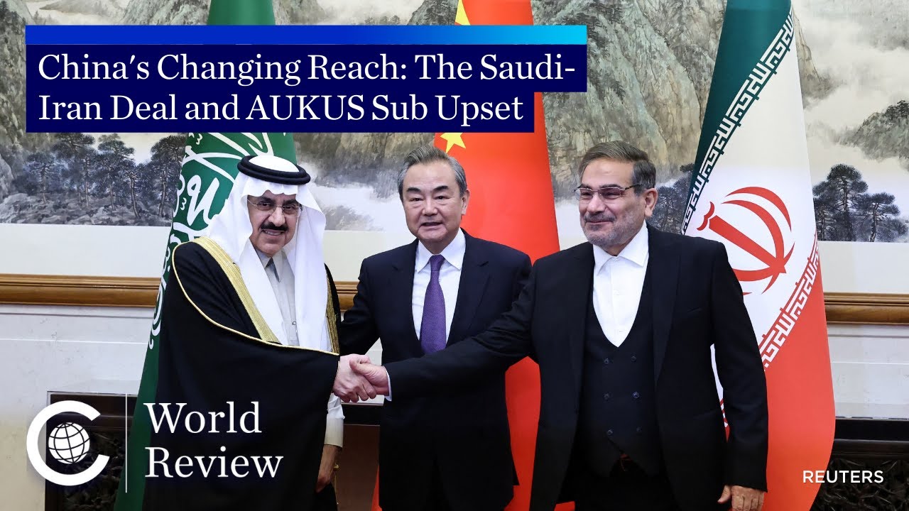 World Review: China's Changing Reach - The Saudi-Iran Deal and AUKUS Sub Upset