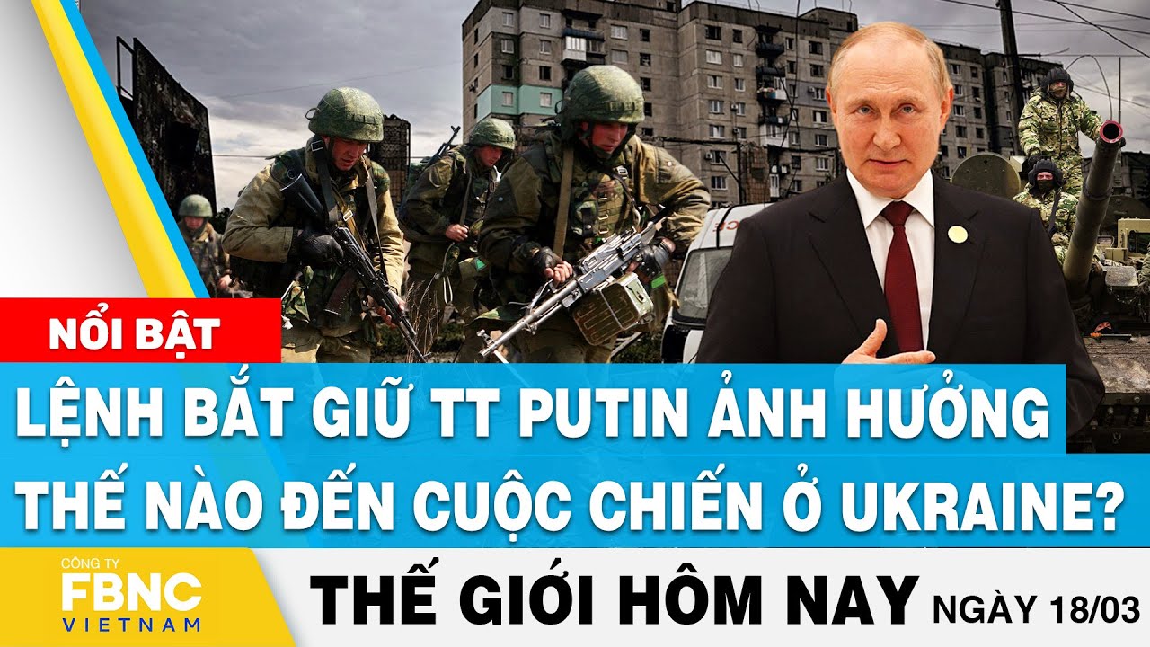 Tin thế giới hôm nay 18/3 | Lệnh bắt giữ TT Putin ảnh hưởng thế nào đến cuộc chiến ở Ukraine? | FBNC