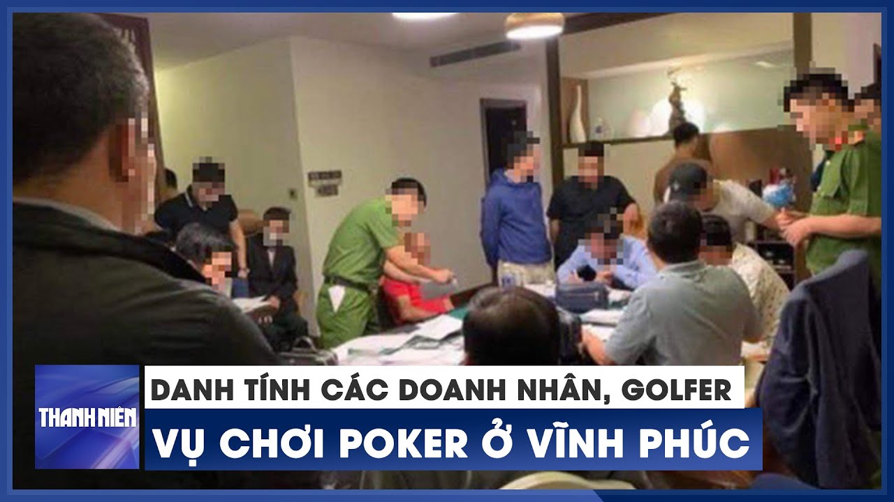 Danh tính các doanh nhân, golfer trong vụ chơi poker tiền tỉ ở Vĩnh Phúc